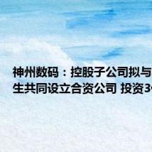 神州数码:控股子公司拟与郭为先生共同设立合资公司 投资3亿元