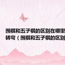 围棋和五子棋的区别在哪里脑筋急转弯(围棋和五子棋的区别)
