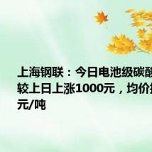 上海钢联:今日电池级碳酸锂价格较上日上涨1000元,均价报7.35万元/吨