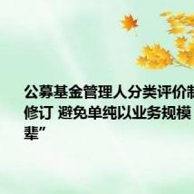 公募基金管理人分类评价制度全面修订 避免单纯以业务规模“论资排辈”