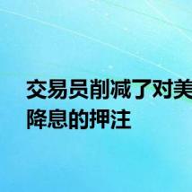 交易员削减了对美联储降息的押注