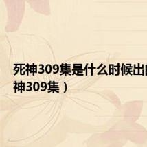 死神309集是什么时候出的(死神309集)