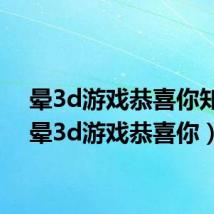 晕3d游戏恭喜你知乎(晕3d游戏恭喜你)