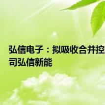 弘信电子:拟吸收合并控股子公司弘信新能