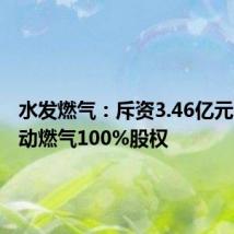 水发燃气:斥资3.46亿元收购胜动燃气100%股权
