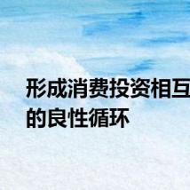形成消费投资相互促进的良性循环