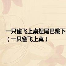 一只雀飞上桌捏尾巴跳下河谜底(一只雀飞上桌)