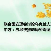 联合国安理会讨论乌克兰人道局势 中方:应尽快推动局势降温