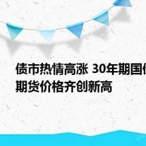债市热情高涨 30年期国债现券期货价格齐创新高