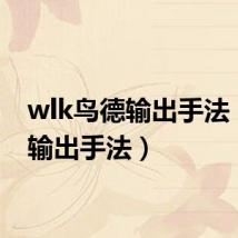 wlk鸟德输出手法(鸟d输出手法)