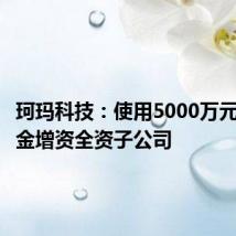 珂玛科技:使用5000万元募集资金增资全资子公司