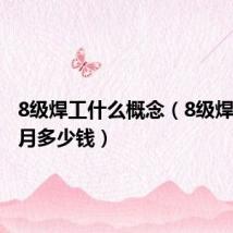 8级焊工什么概念(8级焊工一个月多少钱)