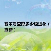 赛尔号查斯多少级进化（赛尔号查斯）