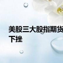 美股三大股指期货短线下挫