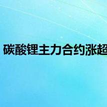 碳酸锂主力合约涨超7%