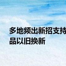 多地频出新招支持消费品以旧换新