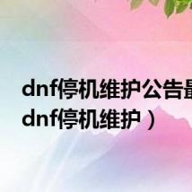 dnf停机维护公告最新(dnf停机维护)