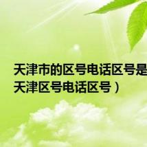 天津市的区号电话区号是多少(天津区号电话区号)