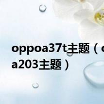 oppoa37t主题(oppoa203主题)