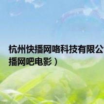 杭州快播网咯科技有限公司(快播网吧电影)