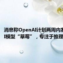 消息称OpenAI计划两周内发布新AI模型“草莓”,专注于推理