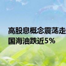 高股息概念震荡走低 中国海油跌近5%
