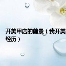 开美甲店的前景（我开美甲店的经历）