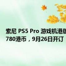 索尼 PS5 Pro 游戏机港版定价5780港币,9月26日开订