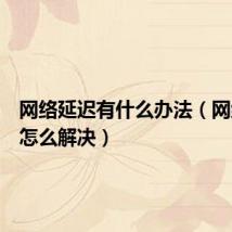 网络延迟有什么办法(网络延时怎么解决)