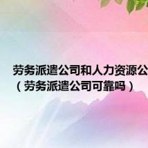 劳务派遣公司和人力资源公司区别(劳务派遣公司可靠吗)