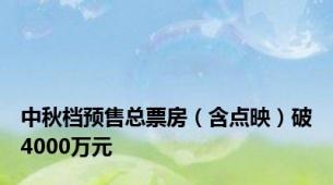 中秋档预售总票房（含点映）破4000万元