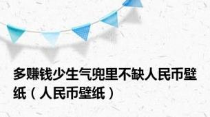 多赚钱少生气兜里不缺人民币壁纸（人民币壁纸）