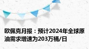 欧佩克月报：预计2024年全球原油需求增速为203万桶/日