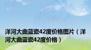 洋河大曲蓝瓷42度价格图片（洋河大曲蓝瓷42度价格）