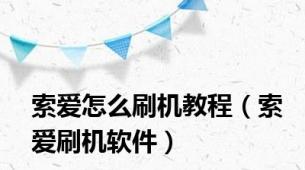 索爱怎么刷机教程（索爱刷机软件）