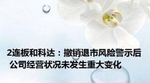 2连板和科达：撤销退市风险警示后 公司经营状况未发生重大变化