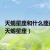 天蝎星座和什么座最配（天蝎星座）