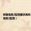 刺客信条2配置要求高吗（刺客信条2配置）