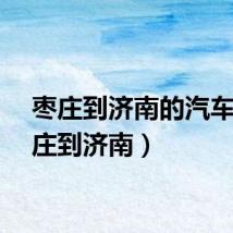 枣庄到济南的汽车(枣庄到济南)