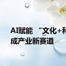 AI赋能 “文化+科技”成产业新赛道