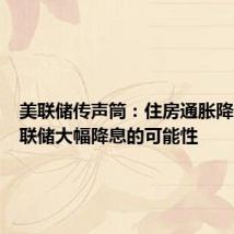 美联储传声筒:住房通胀降低了美联储大幅降息的可能性