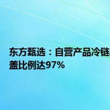 东方甄选:自营产品冷链发货覆盖比例达97%
