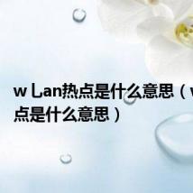 w乚an热点是什么意思(wlan热点是什么意思)