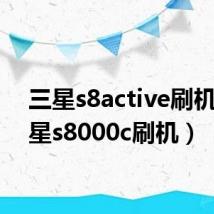 三星s8active刷机(三星s8000c刷机)