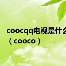 coocqq电视是什么牌子(cooco)