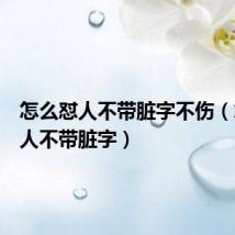 怎么怼人不带脏字不伤(怎么怼人不带脏字)