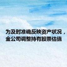 为及时准确反映资产状况,多家基金公司调整持有股票估值