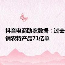 抖音电商助农数据:过去一年助销农特产品71亿单