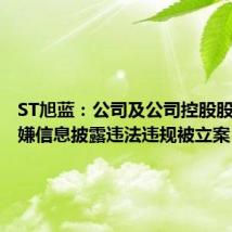 ST旭蓝:公司及公司控股股东因涉嫌信息披露违法违规被立案