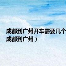 成都到广州开车需要几个小时(成都到广州)